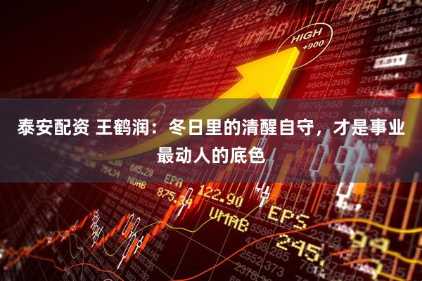 泰安配资 王鹤润：冬日里的清醒自守，才是事业最动人的底色