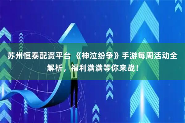 苏州恒泰配资平台 《神泣纷争》手游每周活动全解析，福利满满等你来战！